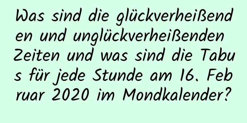 Was sind die glückverheißenden und unglückverheißenden Zeiten und was sind die Tabus für jede Stunde am 16. Februar 2020 im Mondkalender?