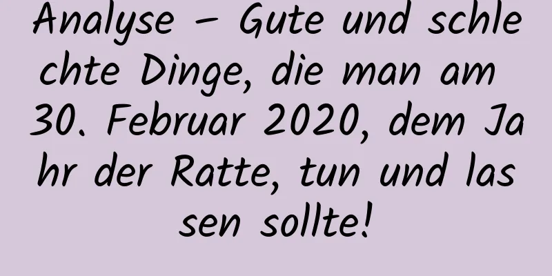 Analyse – Gute und schlechte Dinge, die man am 30. Februar 2020, dem Jahr der Ratte, tun und lassen sollte!