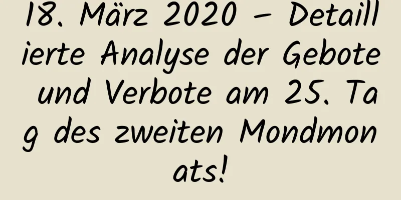 18. März 2020 – Detaillierte Analyse der Gebote und Verbote am 25. Tag des zweiten Mondmonats!