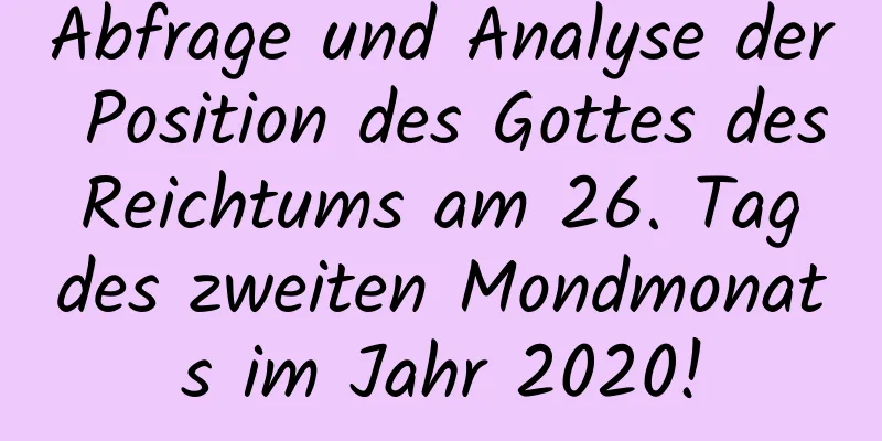 Abfrage und Analyse der Position des Gottes des Reichtums am 26. Tag des zweiten Mondmonats im Jahr 2020!