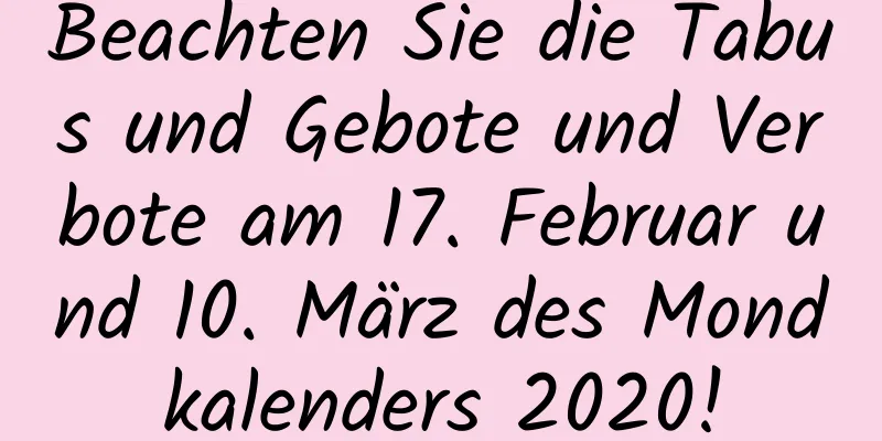 Beachten Sie die Tabus und Gebote und Verbote am 17. Februar und 10. März des Mondkalenders 2020!