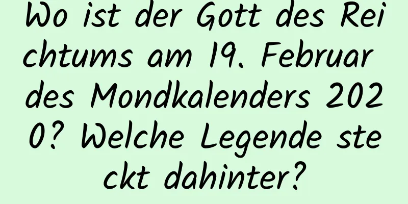 Wo ist der Gott des Reichtums am 19. Februar des Mondkalenders 2020? Welche Legende steckt dahinter?