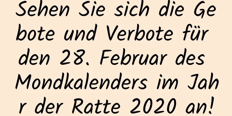 Sehen Sie sich die Gebote und Verbote für den 28. Februar des Mondkalenders im Jahr der Ratte 2020 an!