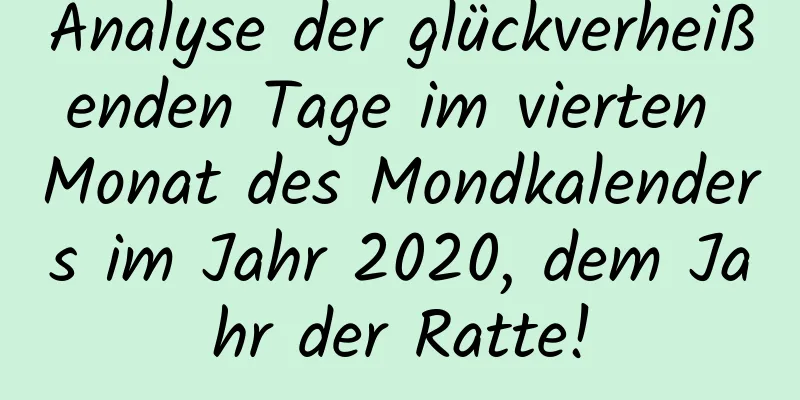 Analyse der glückverheißenden Tage im vierten Monat des Mondkalenders im Jahr 2020, dem Jahr der Ratte!