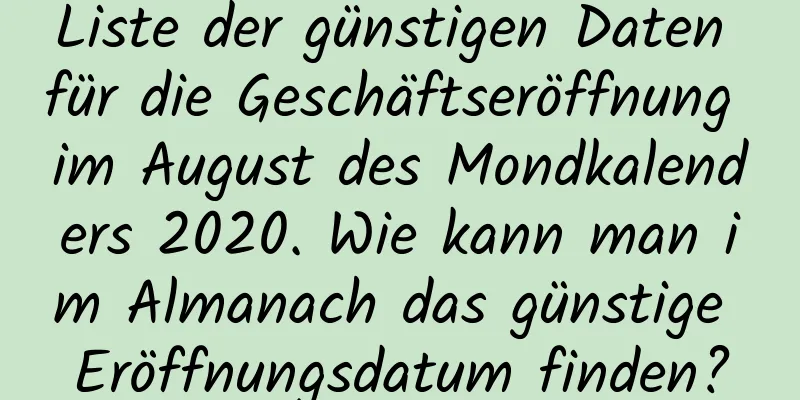 Liste der günstigen Daten für die Geschäftseröffnung im August des Mondkalenders 2020. Wie kann man im Almanach das günstige Eröffnungsdatum finden?