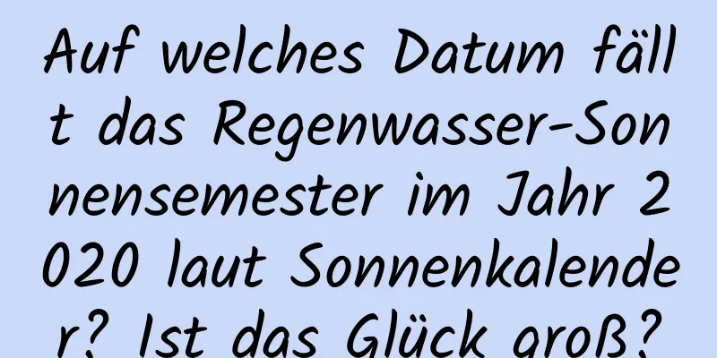 Auf welches Datum fällt das Regenwasser-Sonnensemester im Jahr 2020 laut Sonnenkalender? Ist das Glück groß?