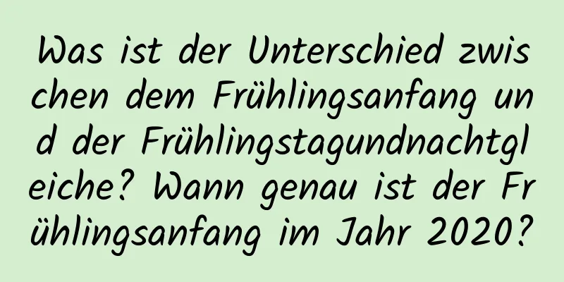 Was ist der Unterschied zwischen dem Frühlingsanfang und der Frühlingstagundnachtgleiche? Wann genau ist der Frühlingsanfang im Jahr 2020?