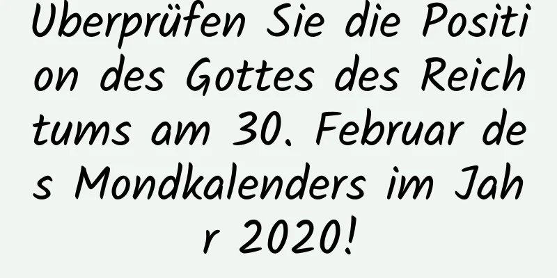 Überprüfen Sie die Position des Gottes des Reichtums am 30. Februar des Mondkalenders im Jahr 2020!