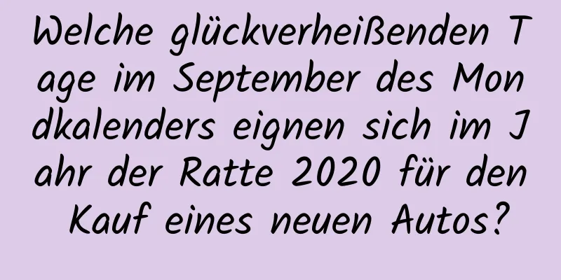 Welche glückverheißenden Tage im September des Mondkalenders eignen sich im Jahr der Ratte 2020 für den Kauf eines neuen Autos?