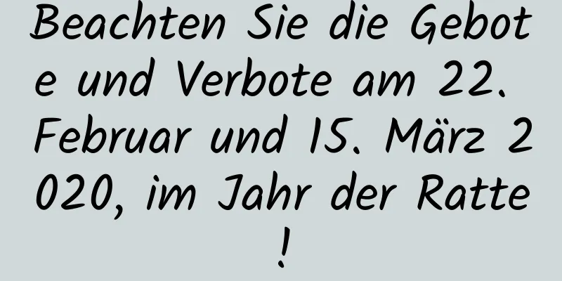 Beachten Sie die Gebote und Verbote am 22. Februar und 15. März 2020, im Jahr der Ratte!