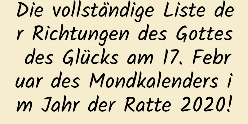 Die vollständige Liste der Richtungen des Gottes des Glücks am 17. Februar des Mondkalenders im Jahr der Ratte 2020!