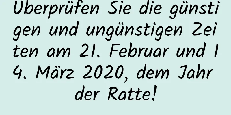 Überprüfen Sie die günstigen und ungünstigen Zeiten am 21. Februar und 14. März 2020, dem Jahr der Ratte!