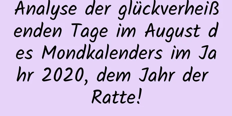 Analyse der glückverheißenden Tage im August des Mondkalenders im Jahr 2020, dem Jahr der Ratte!