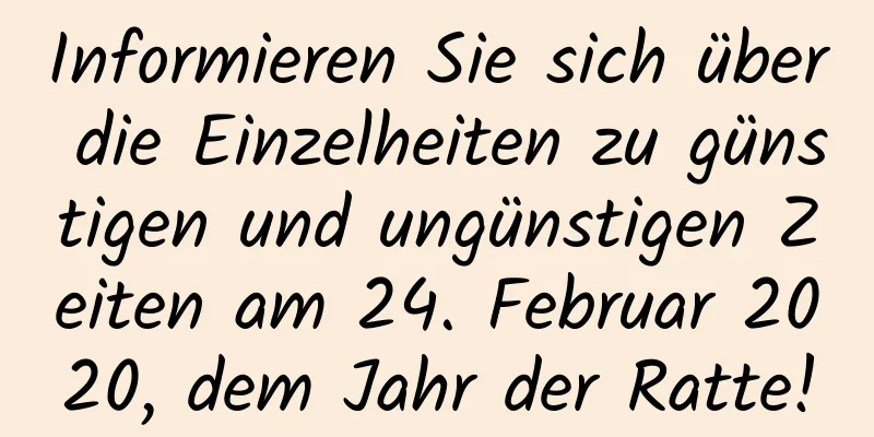 Informieren Sie sich über die Einzelheiten zu günstigen und ungünstigen Zeiten am 24. Februar 2020, dem Jahr der Ratte!