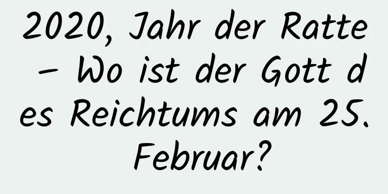 2020, Jahr der Ratte – Wo ist der Gott des Reichtums am 25. Februar?