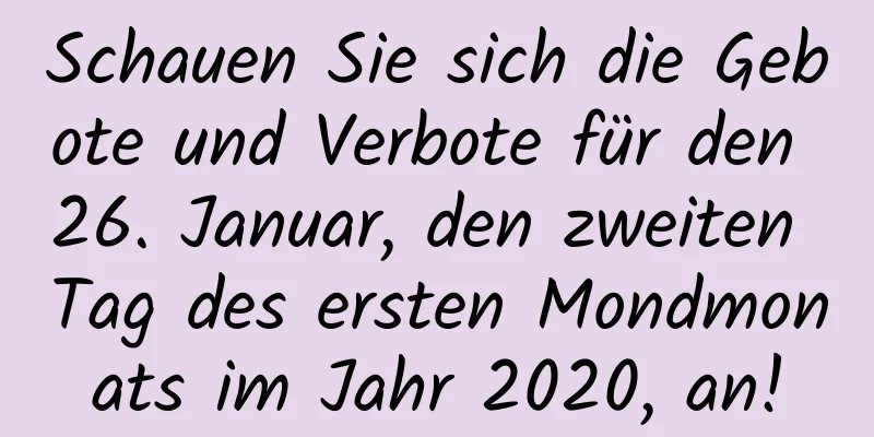 Schauen Sie sich die Gebote und Verbote für den 26. Januar, den zweiten Tag des ersten Mondmonats im Jahr 2020, an!