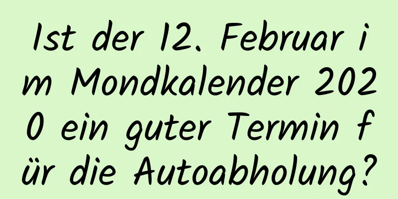 Ist der 12. Februar im Mondkalender 2020 ein guter Termin für die Autoabholung?