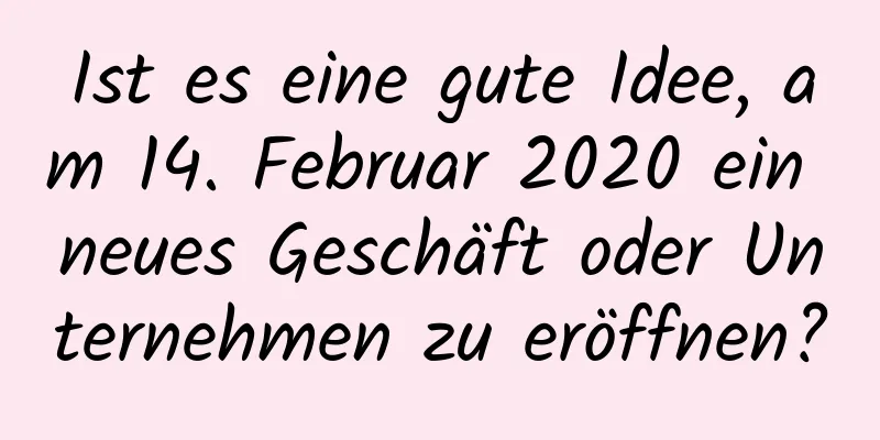 Ist es eine gute Idee, am 14. Februar 2020 ein neues Geschäft oder Unternehmen zu eröffnen?