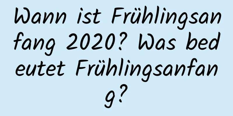 Wann ist Frühlingsanfang 2020? Was bedeutet Frühlingsanfang?