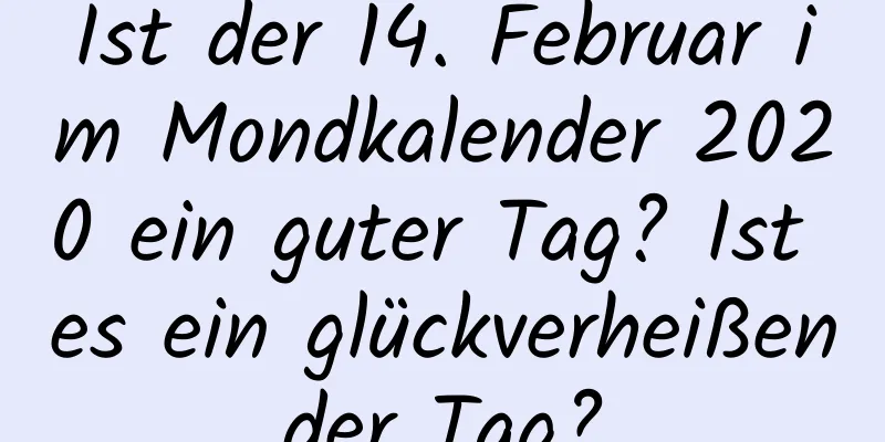 Ist der 14. Februar im Mondkalender 2020 ein guter Tag? Ist es ein glückverheißender Tag?