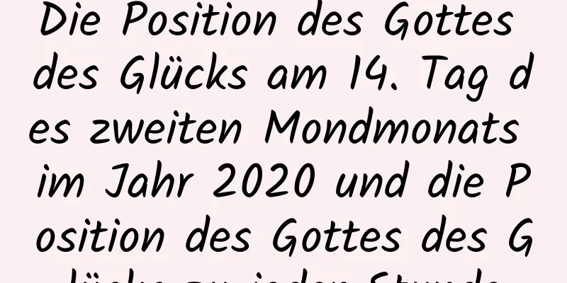 Die Position des Gottes des Glücks am 14. Tag des zweiten Mondmonats im Jahr 2020 und die Position des Gottes des Glücks zu jeder Stunde