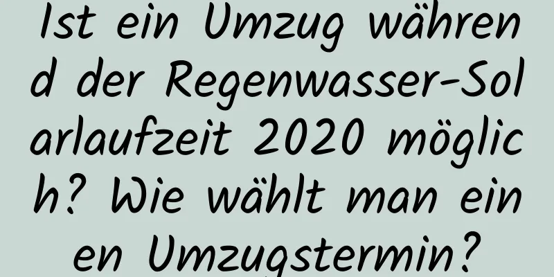 Ist ein Umzug während der Regenwasser-Solarlaufzeit 2020 möglich? Wie wählt man einen Umzugstermin?