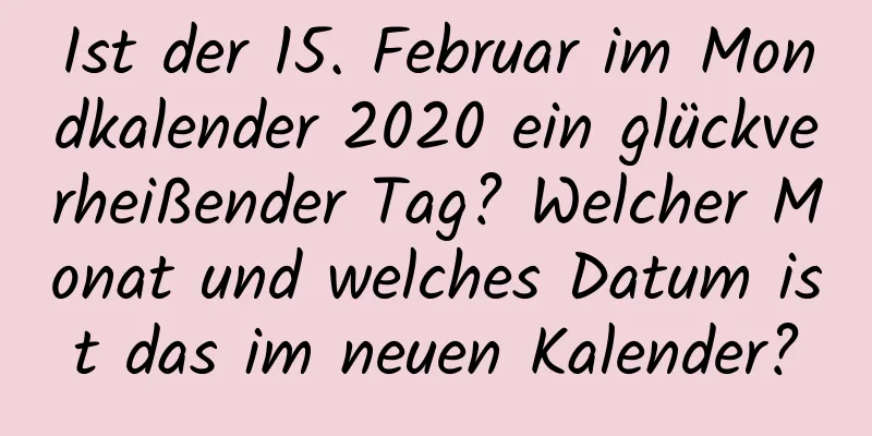 Ist der 15. Februar im Mondkalender 2020 ein glückverheißender Tag? Welcher Monat und welches Datum ist das im neuen Kalender?