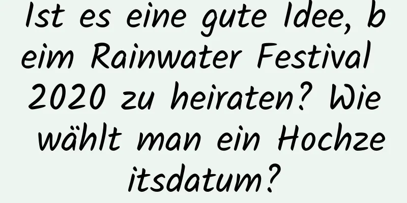 Ist es eine gute Idee, beim Rainwater Festival 2020 zu heiraten? Wie wählt man ein Hochzeitsdatum?