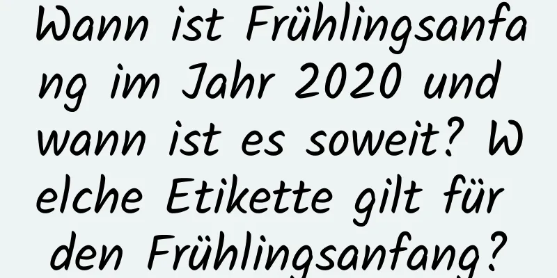 Wann ist Frühlingsanfang im Jahr 2020 und wann ist es soweit? Welche Etikette gilt für den Frühlingsanfang?