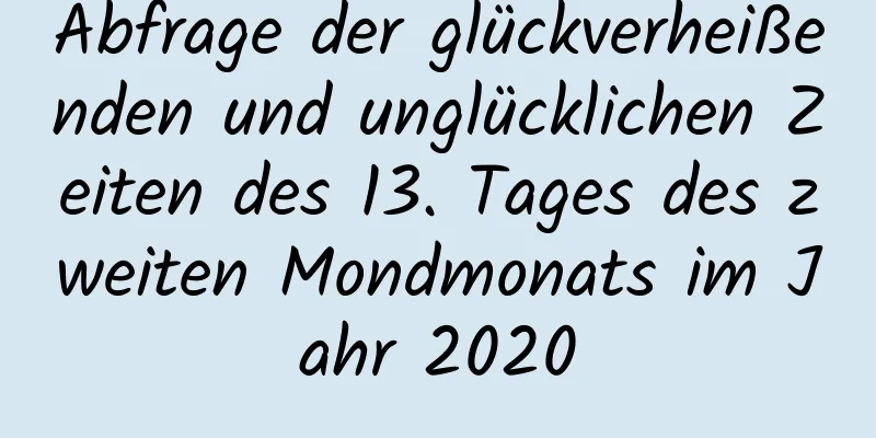 Abfrage der glückverheißenden und unglücklichen Zeiten des 13. Tages des zweiten Mondmonats im Jahr 2020