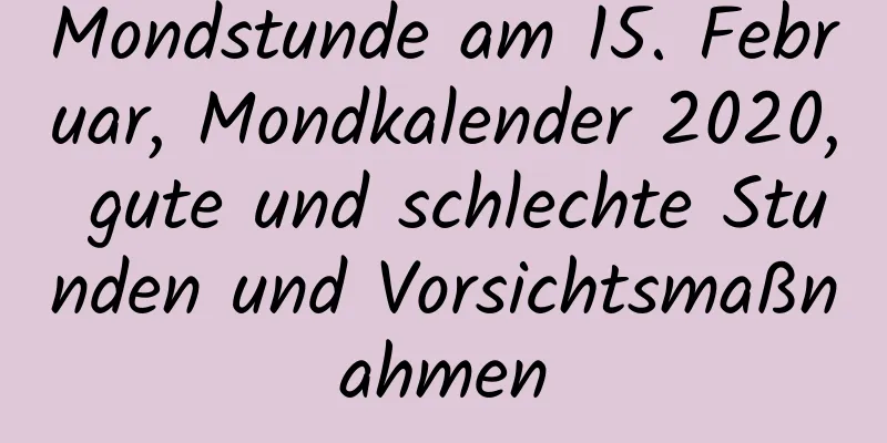 Mondstunde am 15. Februar, Mondkalender 2020, gute und schlechte Stunden und Vorsichtsmaßnahmen