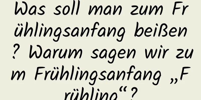 Was soll man zum Frühlingsanfang beißen? Warum sagen wir zum Frühlingsanfang „Frühling“?