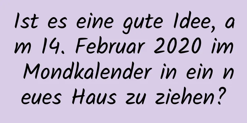 Ist es eine gute Idee, am 14. Februar 2020 im Mondkalender in ein neues Haus zu ziehen?