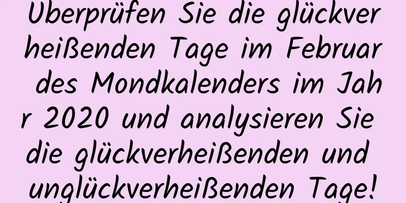 Überprüfen Sie die glückverheißenden Tage im Februar des Mondkalenders im Jahr 2020 und analysieren Sie die glückverheißenden und unglückverheißenden Tage!