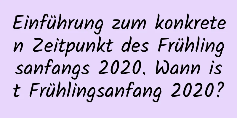 Einführung zum konkreten Zeitpunkt des Frühlingsanfangs 2020. Wann ist Frühlingsanfang 2020?