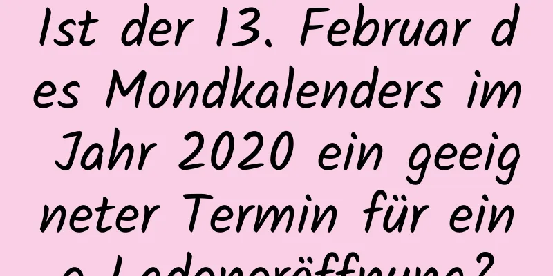 Ist der 13. Februar des Mondkalenders im Jahr 2020 ein geeigneter Termin für eine Ladeneröffnung?