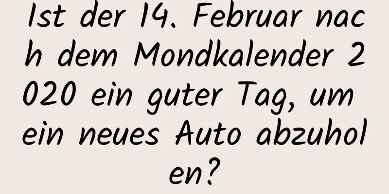 Ist der 14. Februar nach dem Mondkalender 2020 ein guter Tag, um ein neues Auto abzuholen?