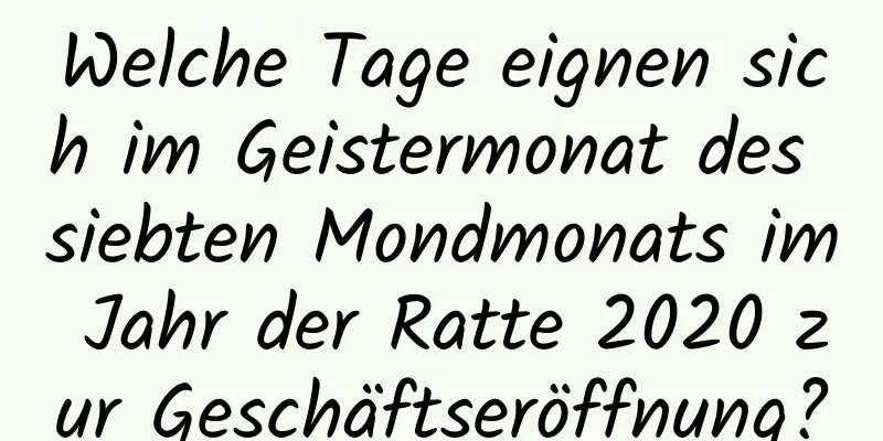 Welche Tage eignen sich im Geistermonat des siebten Mondmonats im Jahr der Ratte 2020 zur Geschäftseröffnung?