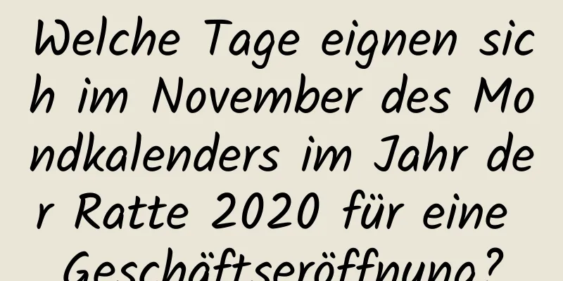 Welche Tage eignen sich im November des Mondkalenders im Jahr der Ratte 2020 für eine Geschäftseröffnung?