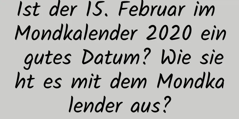 Ist der 15. Februar im Mondkalender 2020 ein gutes Datum? Wie sieht es mit dem Mondkalender aus?