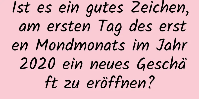 Ist es ein gutes Zeichen, am ersten Tag des ersten Mondmonats im Jahr 2020 ein neues Geschäft zu eröffnen?