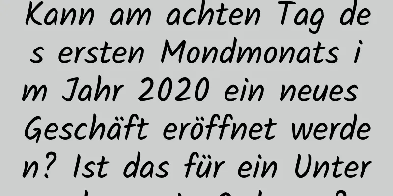 Kann am achten Tag des ersten Mondmonats im Jahr 2020 ein neues Geschäft eröffnet werden? Ist das für ein Unternehmen in Ordnung?