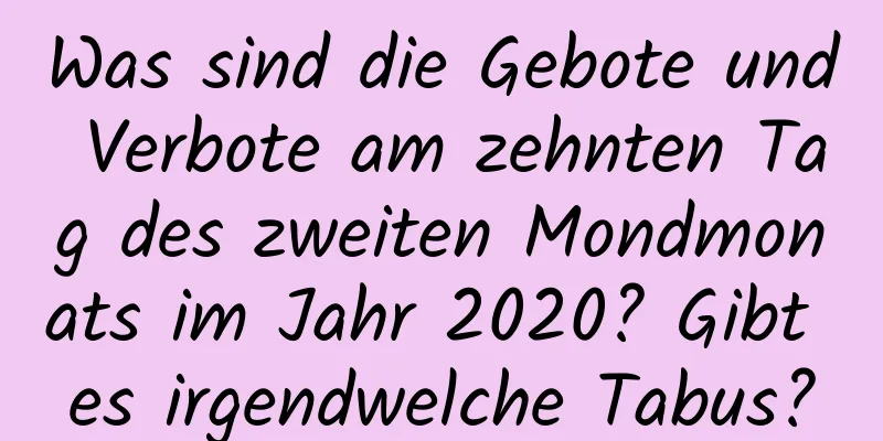 Was sind die Gebote und Verbote am zehnten Tag des zweiten Mondmonats im Jahr 2020? Gibt es irgendwelche Tabus?