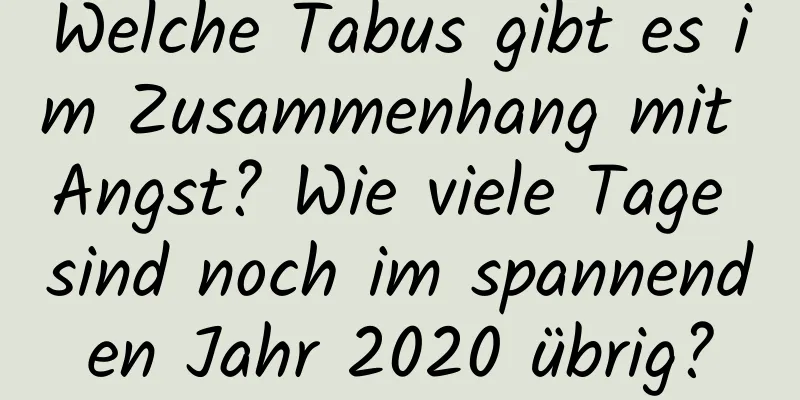 Welche Tabus gibt es im Zusammenhang mit Angst? Wie viele Tage sind noch im spannenden Jahr 2020 übrig?