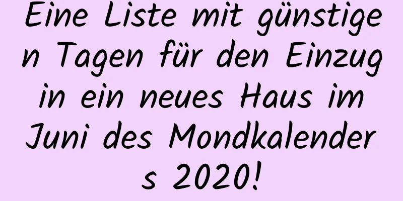 Eine Liste mit günstigen Tagen für den Einzug in ein neues Haus im Juni des Mondkalenders 2020!