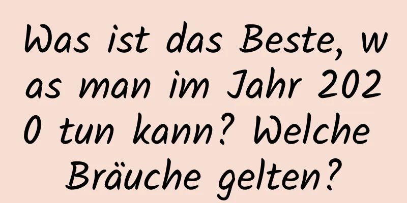 Was ist das Beste, was man im Jahr 2020 tun kann? Welche Bräuche gelten?