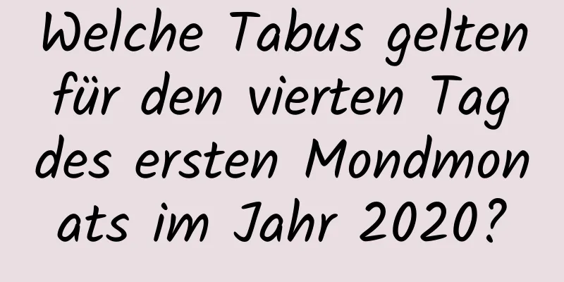 Welche Tabus gelten für den vierten Tag des ersten Mondmonats im Jahr 2020?