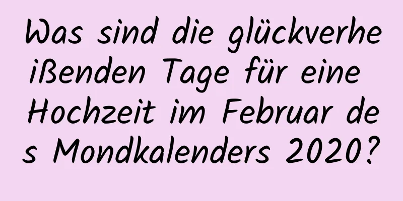 Was sind die glückverheißenden Tage für eine Hochzeit im Februar des Mondkalenders 2020?