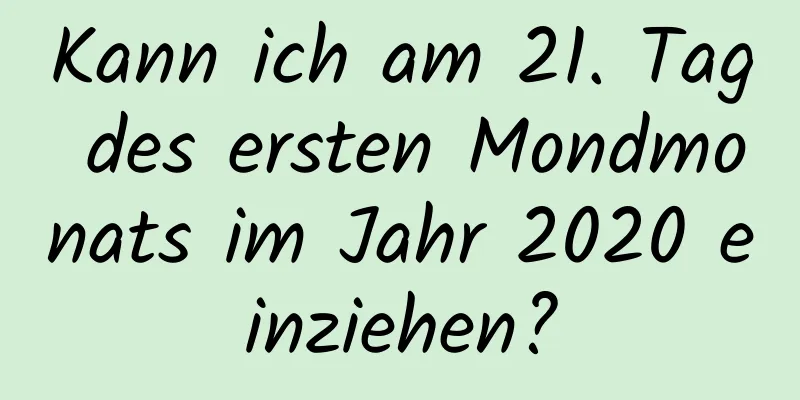 Kann ich am 21. Tag des ersten Mondmonats im Jahr 2020 einziehen?