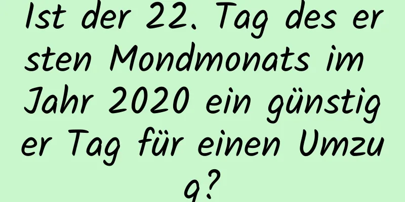 Ist der 22. Tag des ersten Mondmonats im Jahr 2020 ein günstiger Tag für einen Umzug?